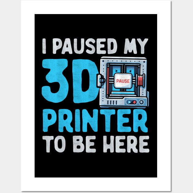 I Paused My 3D Printer To Be Here Wall Art by Depot33